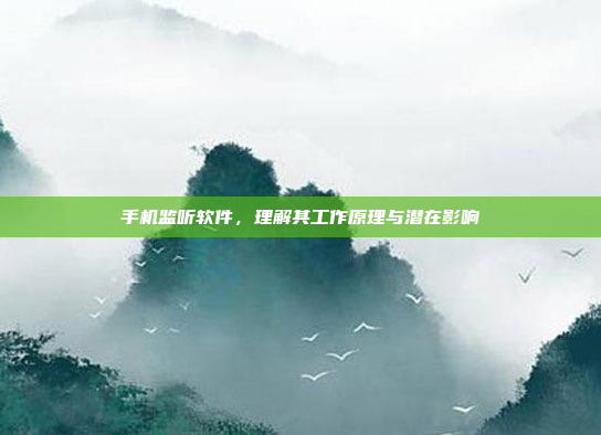 手机监听软件,理解其工作原理与潜在影响