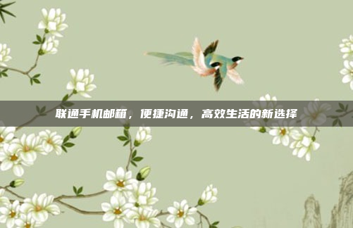 联通手机邮箱,便捷沟通,高效生活的新选择