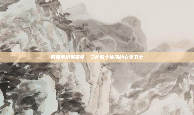 网易手机将军令,守护数字生活的安全卫士