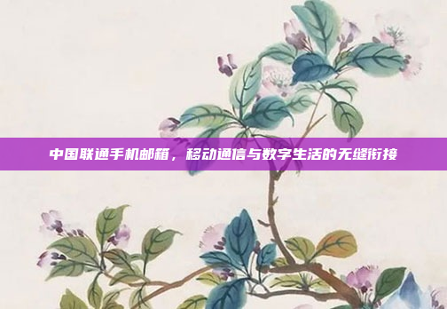 中国联通手机邮箱,移动通信与数字生活的无缝衔接