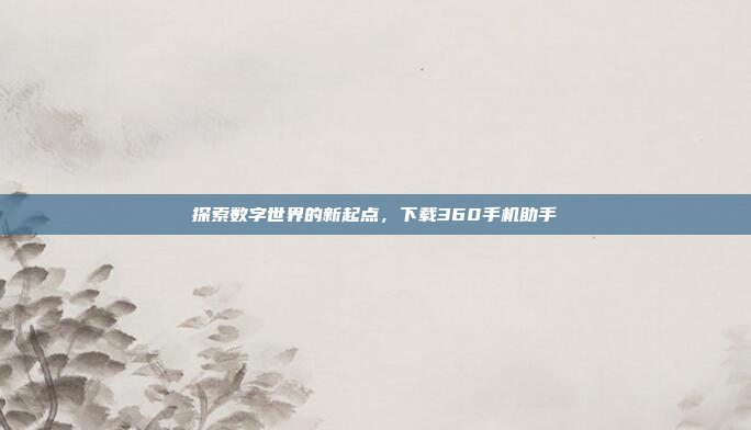 探索数字世界的新起点,下载360手机助手