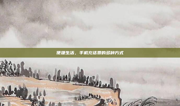 便捷生活,手机充话费的多种方式