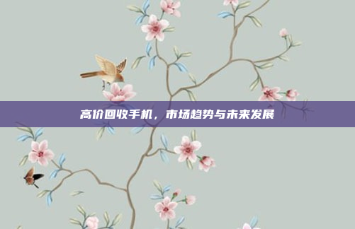 高价回收手机,市场趋势与未来发展