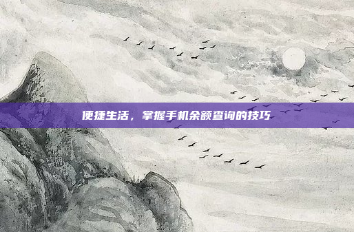 便捷生活,掌握手机余额查询的技巧