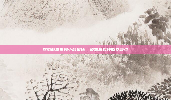 探索数字世界中的奥秘—数字与科技的交融点