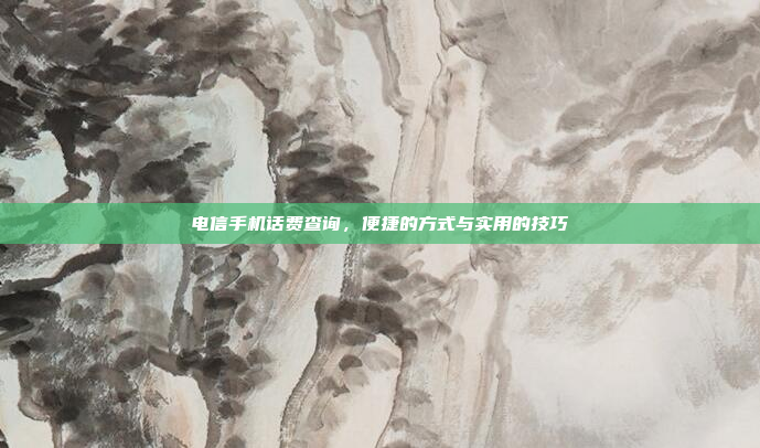 电信手机话费查询,便捷的方式与实用的技巧