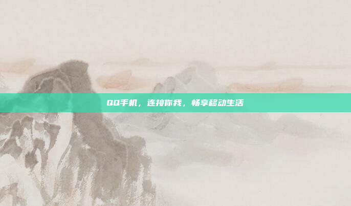 QQ手机,连接你我,畅享移动生活