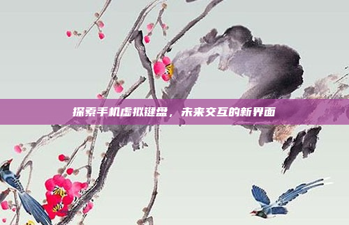 探索手机虚拟键盘,未来交互的新界面