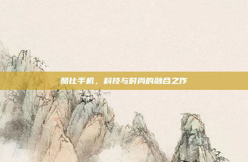 酷比手机,科技与时尚的融合之作