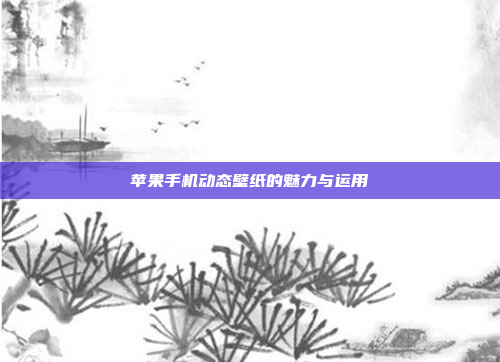 苹果手机动态壁纸的魅力与运用