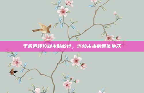 手机远程控制电脑软件,连接未来的智能生活
