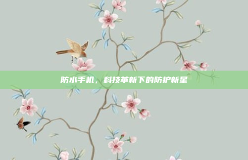 防水手机,科技革新下的防护新星
