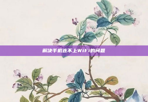 解决手机连不上WiFi的问题