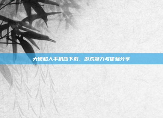 大便超人手机版下载,游戏魅力与体验分享