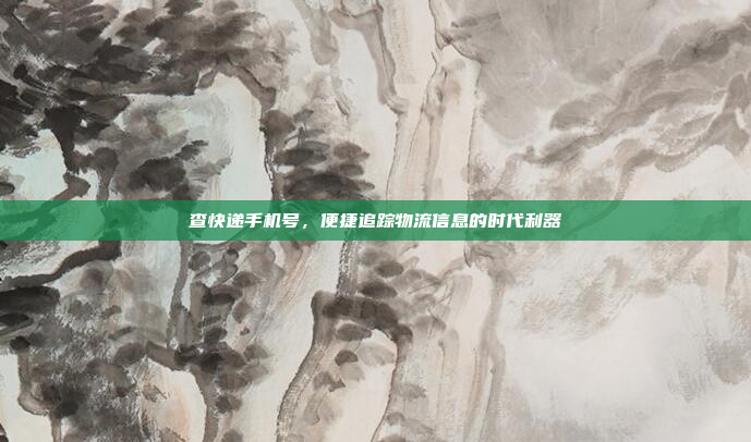 查快递手机号,便捷追踪物流信息的时代利器