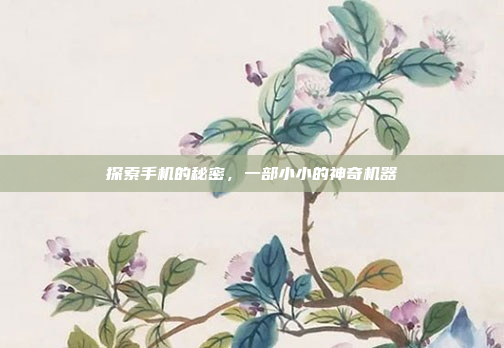 探索手机的秘密,一部小小的神奇机器