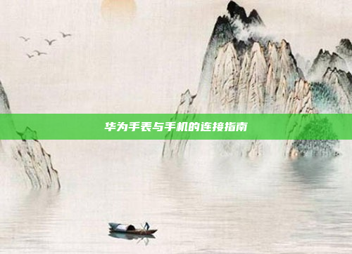 华为手表与手机的连接指南