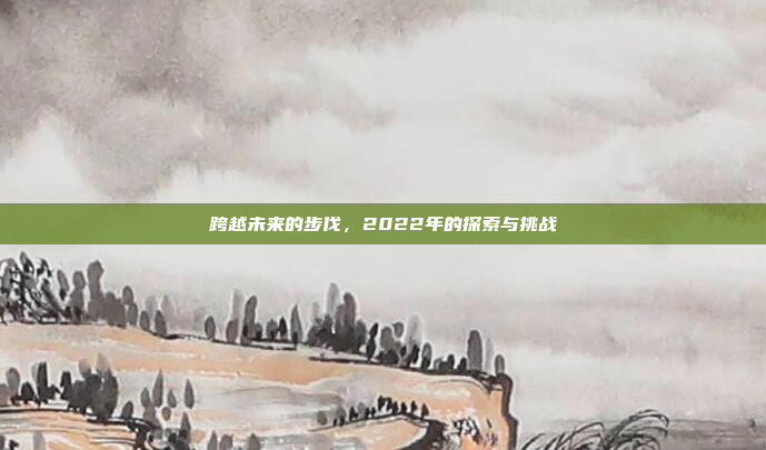 跨越未来的步伐,2022年的探索与挑战
