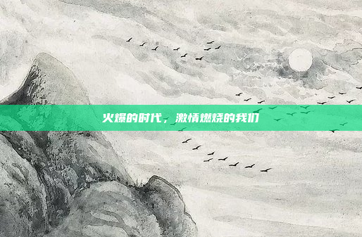 火爆的时代,激情燃烧的我们