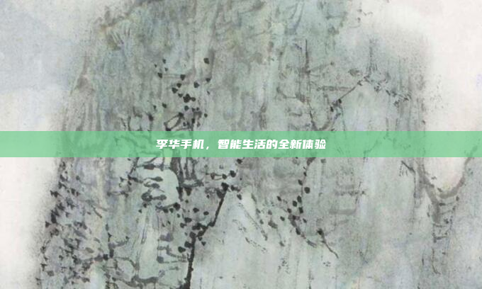 李华手机,智能生活的全新体验