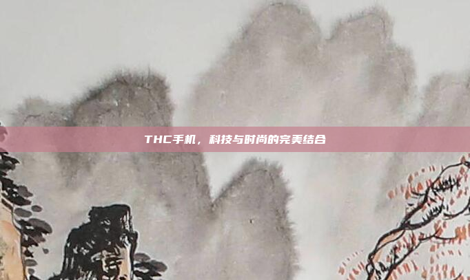 THC手机,科技与时尚的完美结合