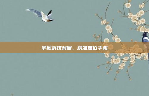 掌握科技利器,精准定位手机