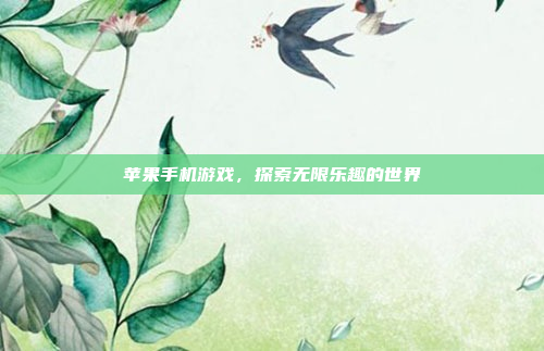 苹果手机游戏,探索无限乐趣的世界