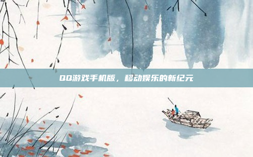 QQ游戏手机版,移动娱乐的新纪元