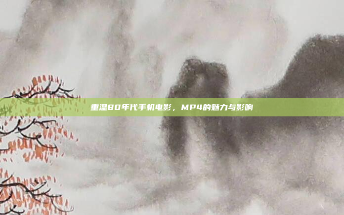 重温80年代手机电影,MP4的魅力与影响