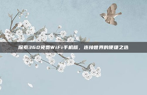 探索360免费WiFi手机版,连接世界的便捷之选