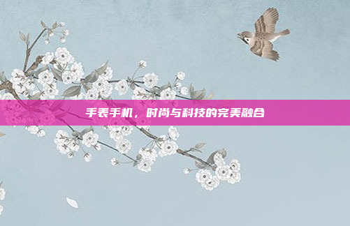 手表手机,时尚与科技的完美融合