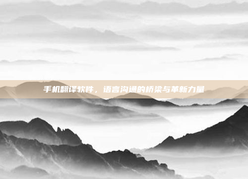 手机翻译软件,语言沟通的桥梁与革新力量