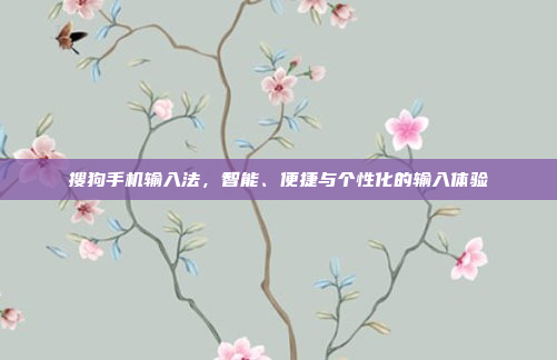 搜狗手机输入法,智能、便捷与个性化的输入体验