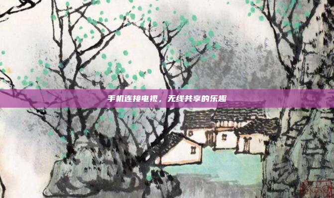 手机连接电视,无线共享的乐趣