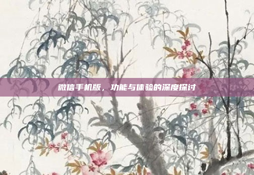 微信手机版,功能与体验的深度探讨