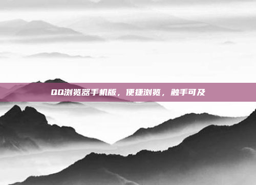 QQ浏览器手机版,便捷浏览,触手可及