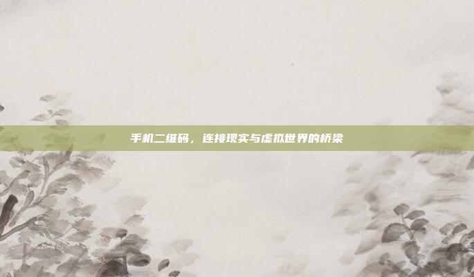 手机二维码,连接现实与虚拟世界的桥梁