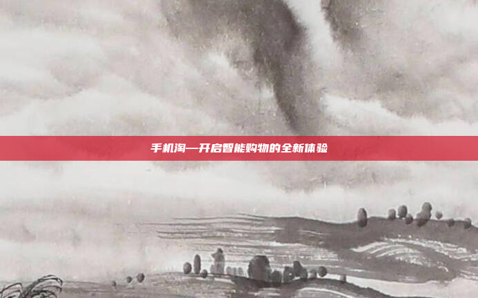 手机淘—开启智能购物的全新体验