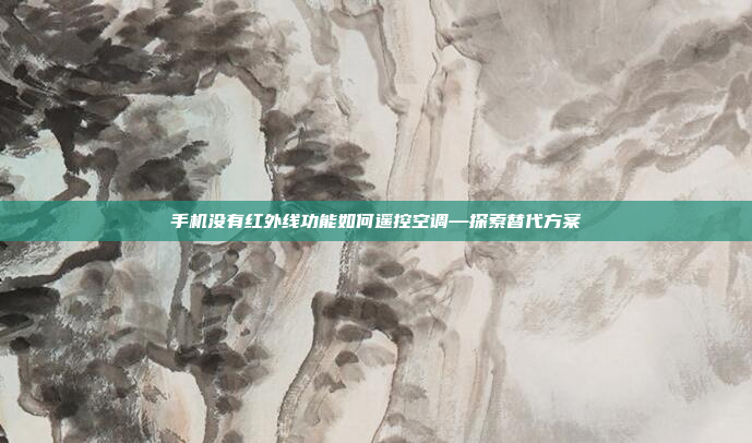 手机没有红外线功能如何遥控空调—探索替代方案