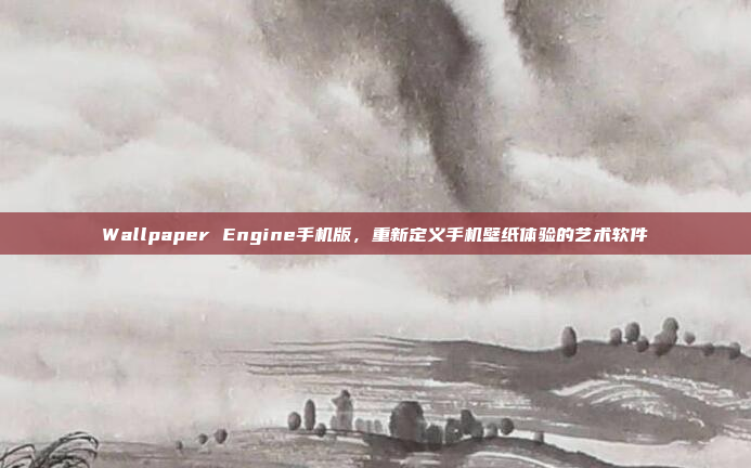 Wallpaper Engine手机版,重新定义手机壁纸体验的艺术软件