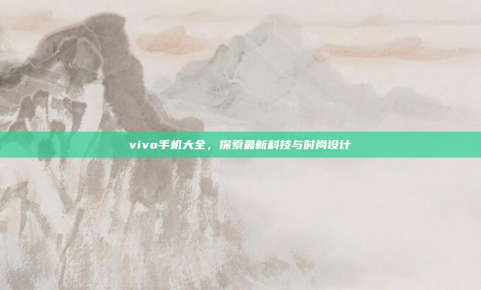 vivo手机大全,探索最新科技与时尚设计