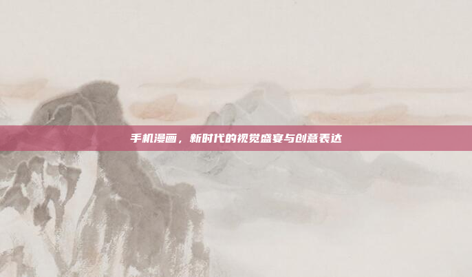 手机漫画,新时代的视觉盛宴与创意表达