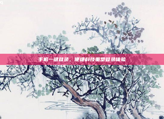 手机一键登录,便捷科技重塑登录体验