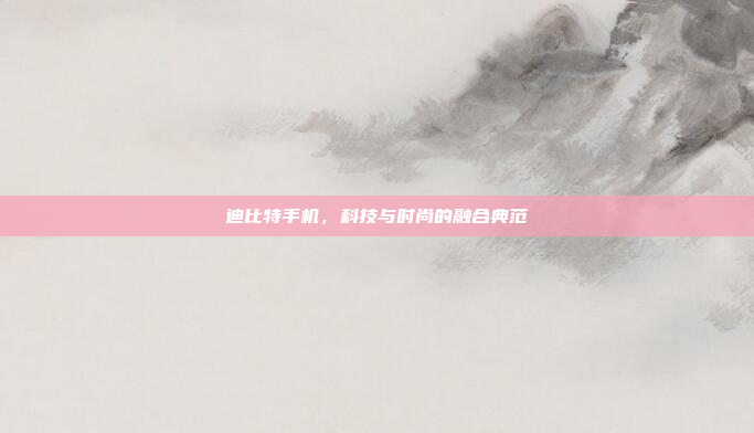 迪比特手机,科技与时尚的融合典范