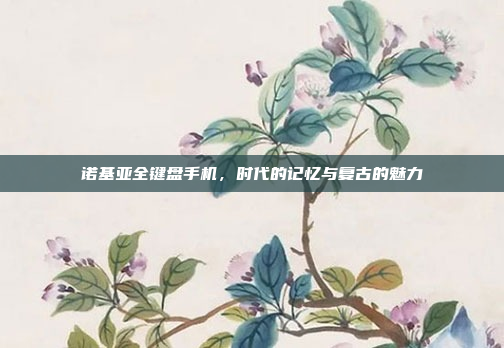 诺基亚全键盘手机,时代的记忆与复古的魅力