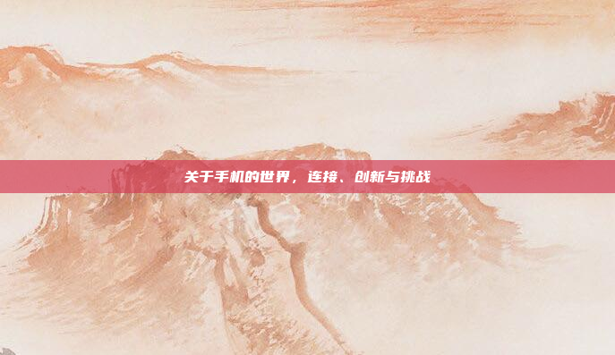 关于手机的世界,连接、创新与挑战