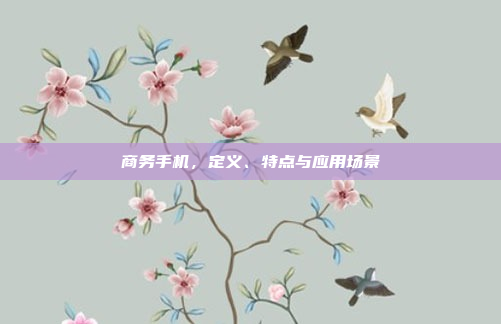 商务手机,定义、特点与应用场景