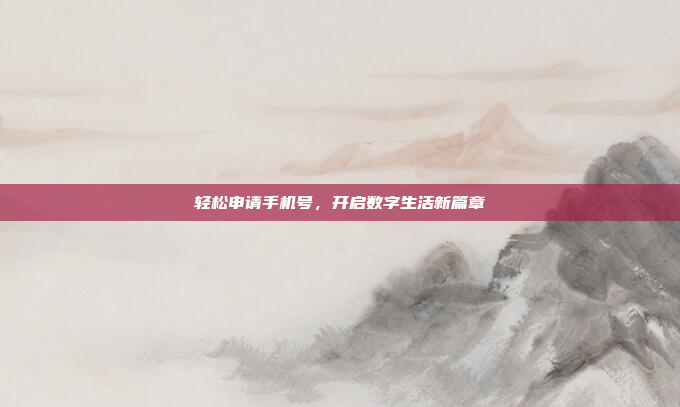 轻松申请手机号,开启数字生活新篇章