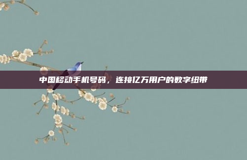 中国移动手机号码,连接亿万用户的数字纽带
