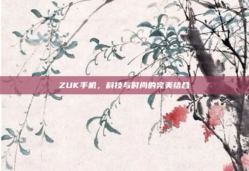 ZUK手机,科技与时尚的完美结合